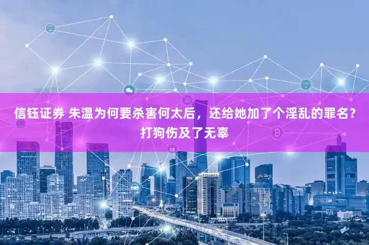 信钰证券 朱温为何要杀害何太后，还给她加了个淫乱的罪名？打狗伤及了无辜