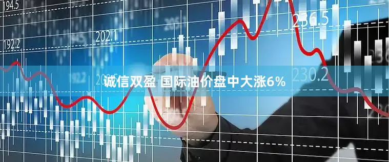 诚信双盈 国际油价盘中大涨6%