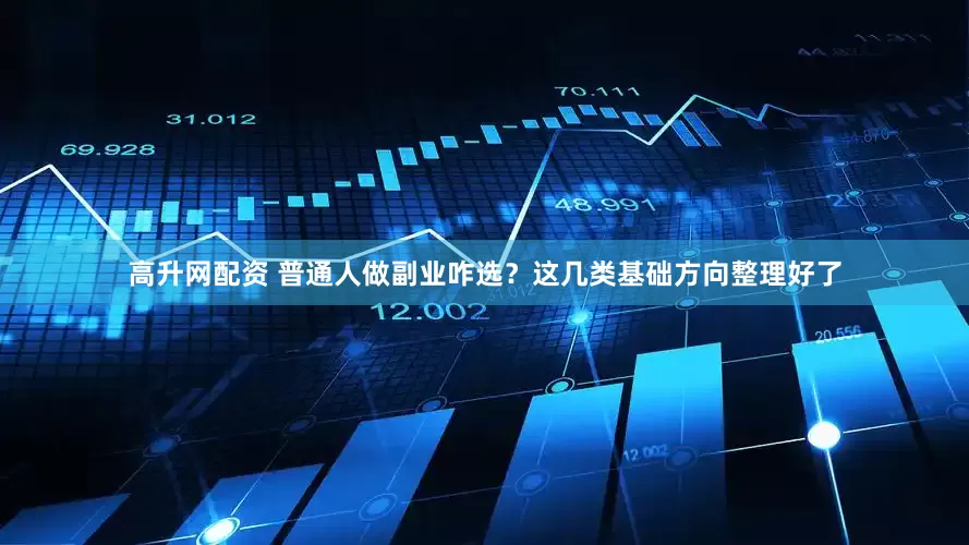 高升网配资 普通人做副业咋选？这几类基础方向整理好了