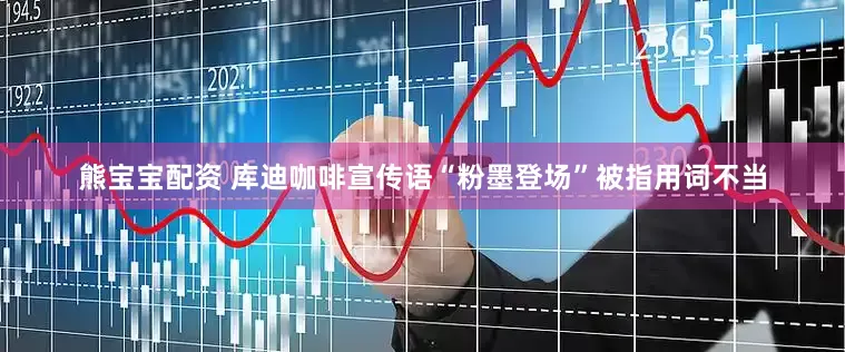 熊宝宝配资 库迪咖啡宣传语“粉墨登场”被指用词不当