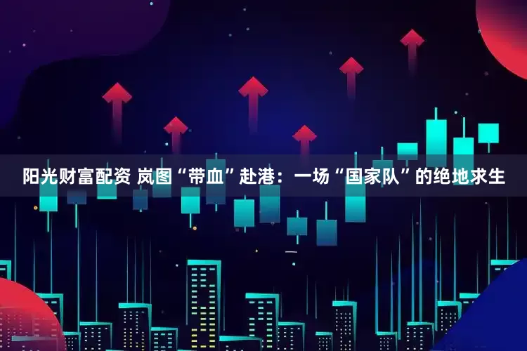 阳光财富配资 岚图“带血”赴港：一场“国家队”的绝地求生