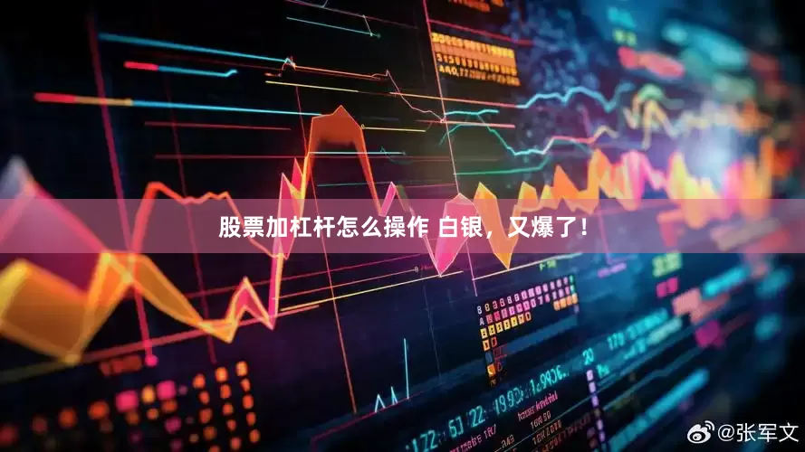 股票加杠杆怎么操作 白银，又爆了！