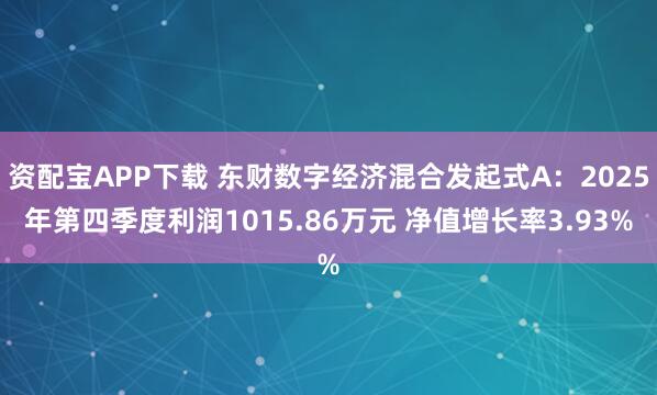 资配宝APP下载 东财数字经济混合发起式A：2025年第四季度利润1015.86万元 净值增长率3.93%