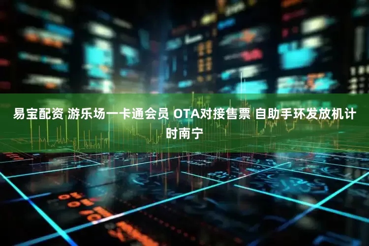 易宝配资 游乐场一卡通会员 OTA对接售票 自助手环发放机计时南宁